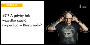 A gdyby tak wszystko rzucić i wyjechać w Bieszczady?