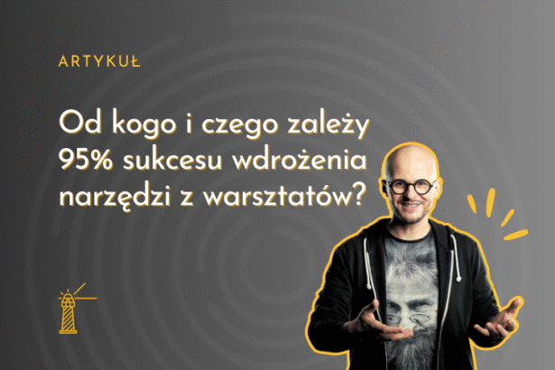 Od kogo i czego zależy 95% sukcesu wdrożenia narzędzi z warsztatów?