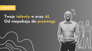 Twoje talenty w erze AI. Od niepokoju do przewagi.