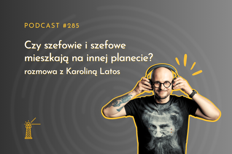 #285 Czy szefowie i szefowe mieszkają na innej planecie? Rozmowa z Karoliną Latos