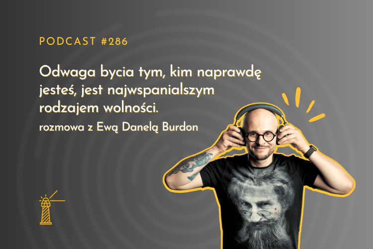 #286 Odwaga bycia tym, kim naprawdę jesteś, jest najwspanialszym rodzajem wolności. Rozmowa z Ewą Danelą Burdon
