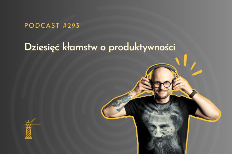 #293 Dziesięć kłamstw o produktywności