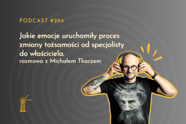 #294 Jakie emocje uruchomiły proces zmiany tożsamości od specjalisty do właściciela - rozmowa z Michałem Tkaczem